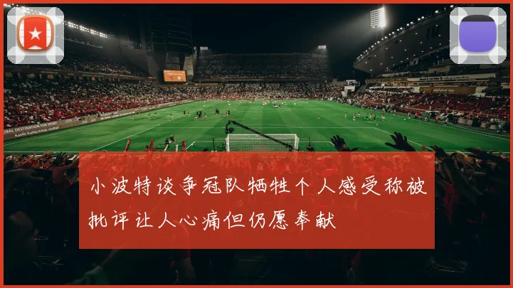 小波特谈争冠队牺牲个人感受称被批评让人心痛但仍愿奉献