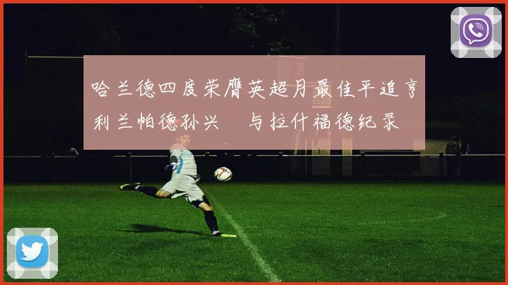 哈兰德四度荣膺英超月最佳平追亨利兰帕德孙兴慜与拉什福德纪录