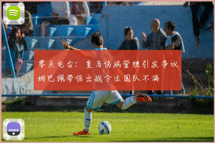 零点电台:皇马伤病管理引发争议姆巴佩带伤出战令法国队不满