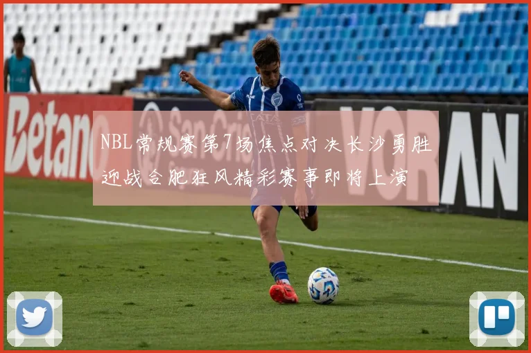 NBL常规赛第7场焦点对决长沙勇胜迎战合肥狂风精彩赛事即将上演