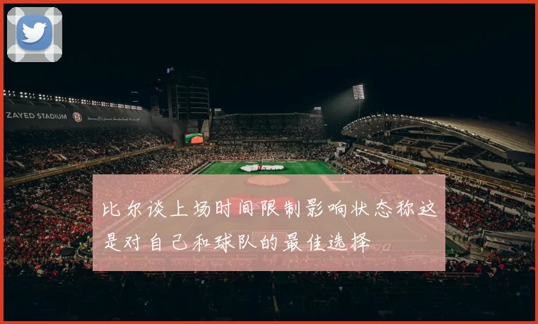 比尔谈上场时间限制影响状态称这是对自己和球队的最佳选择