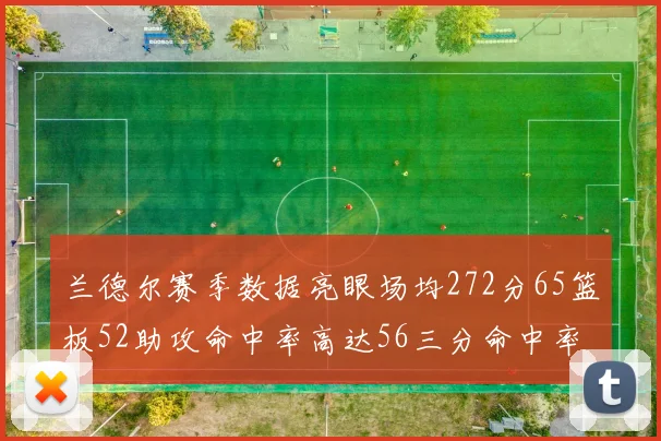兰德尔赛季数据亮眼场均272分65篮板52助攻命中率高达56三分命中率47