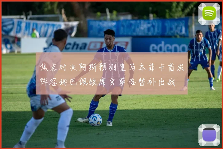 焦点对决阿斯预测皇马本菲卡首发阵容姆巴佩缺席贡萨洛替补出战