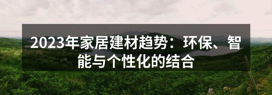 2023年家居建材趋势：环保、智能与个性化的结合