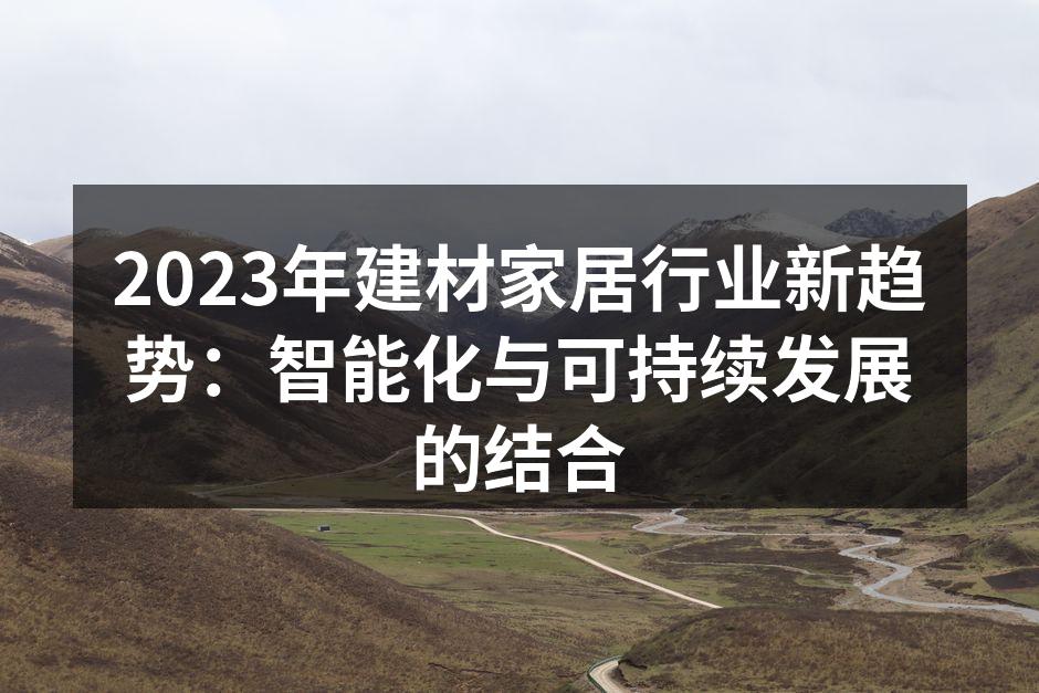 2023年建材家居行业新趋势：智能化与可持续发展的结合