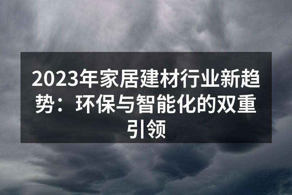 2023年家居建材行业新趋势：环保与智能化的双重引领