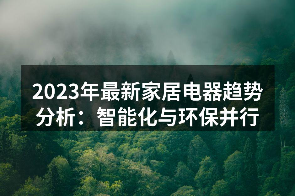 2023年最新家居电器趋势分析：智能化与环保并行